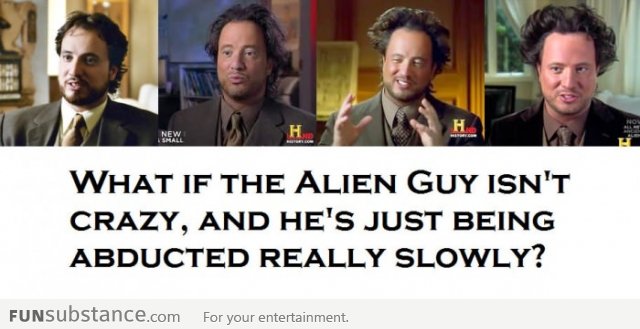 What if the Alien Guy isn't crazy?