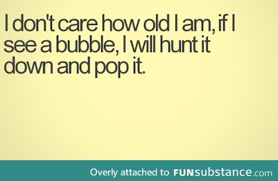 Even if half school is there watching. You cant reject the power of bubbles!