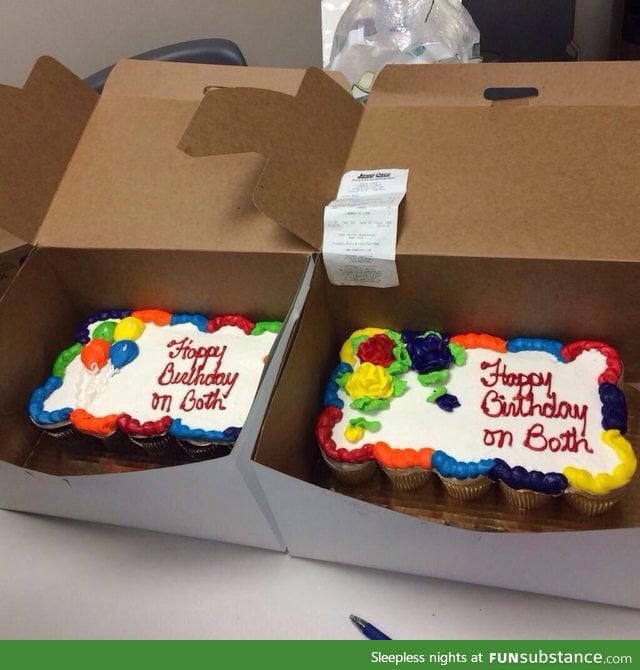 When you order two cakes with "Happy birthday on both"