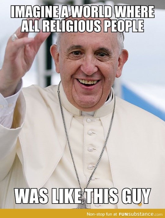 Keep it up, pope