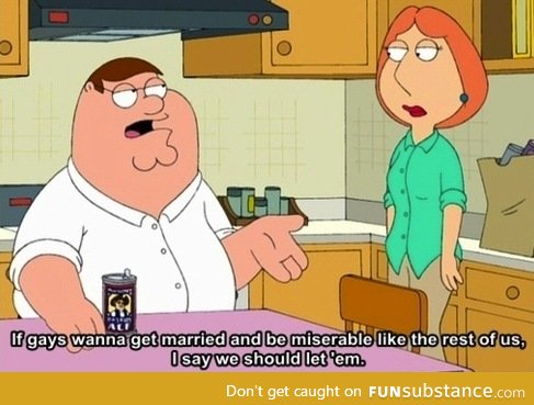 Peter Griffin aint against it so why homophobic d*icks?