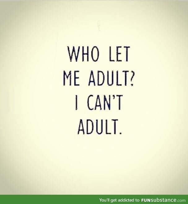 I can't adult!