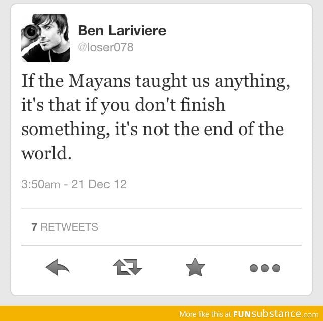 If the Mayans taught us anything