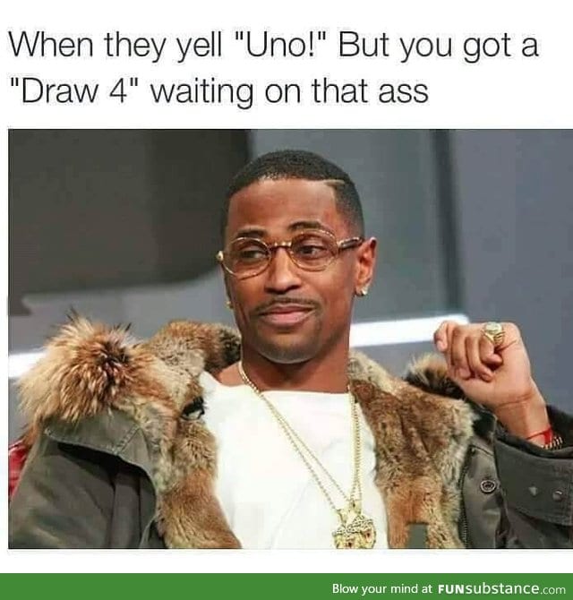 Draw 4 waiting on that ass