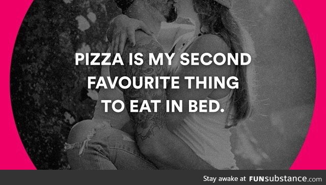 Pizza's my second favorite thing to eat in bed;)