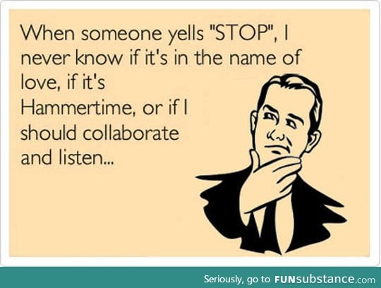 Every time someone yells 'stop'