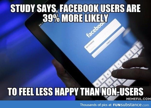 So they say, "For a happier life, give up Facebook"