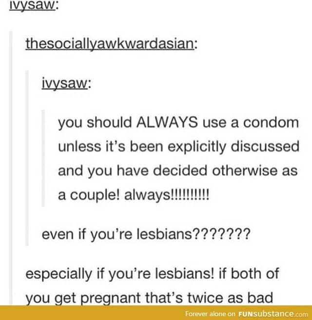 Be safe! Especially if you're lesbians