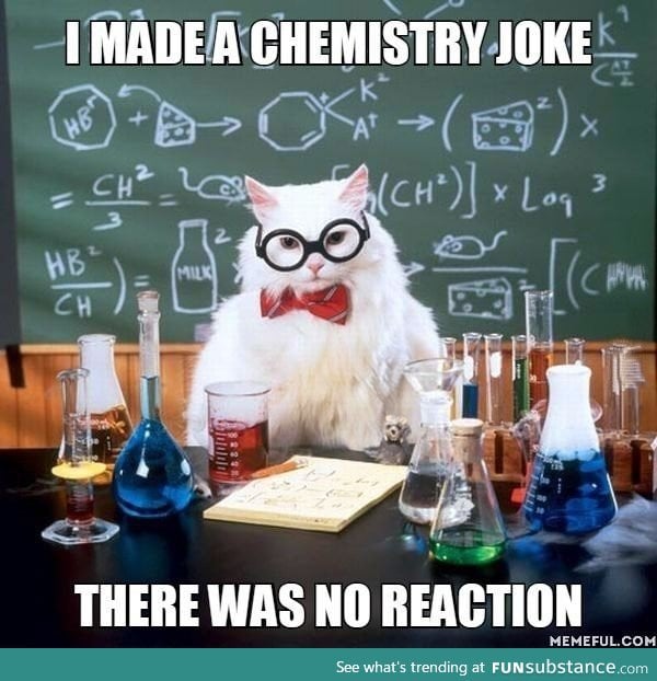 I made a chemistry joke. There was no reaction