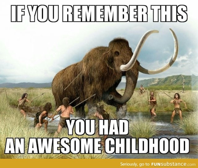 I remember going out with my squad hunting for mammoths... good days