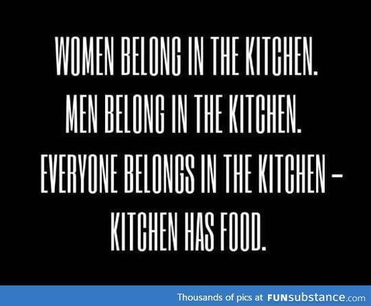 You belong in the kitchen