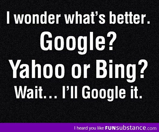 I wonder what's better Google? Yahoo or Bing?