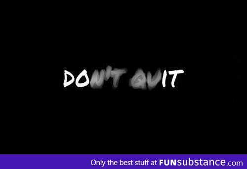 Don't quit, do it