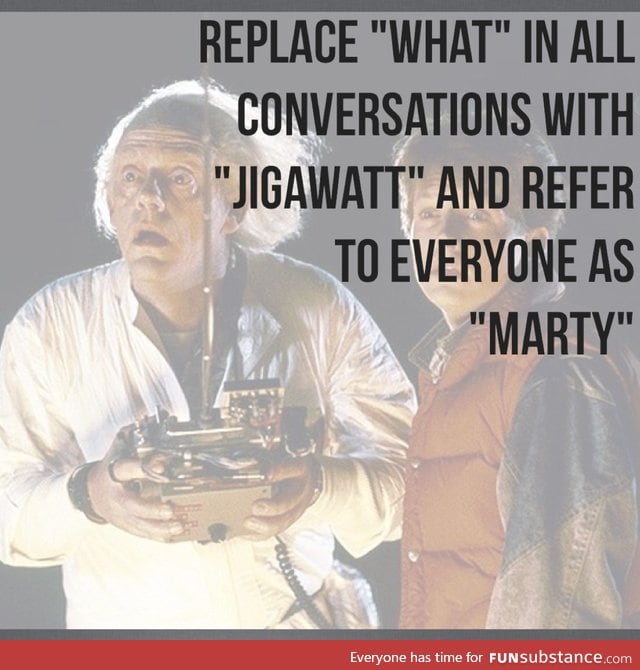"Jigawatt do you mean, Marty?"