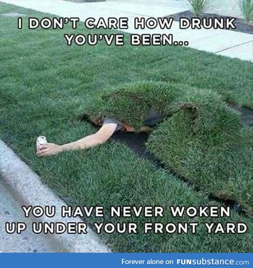 If you have you must be fun when you're drunk