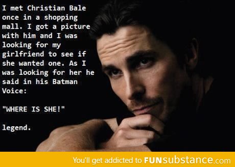 So I met Christian Bale