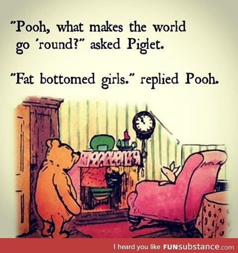 Pooh knows all about them fat bottom girls