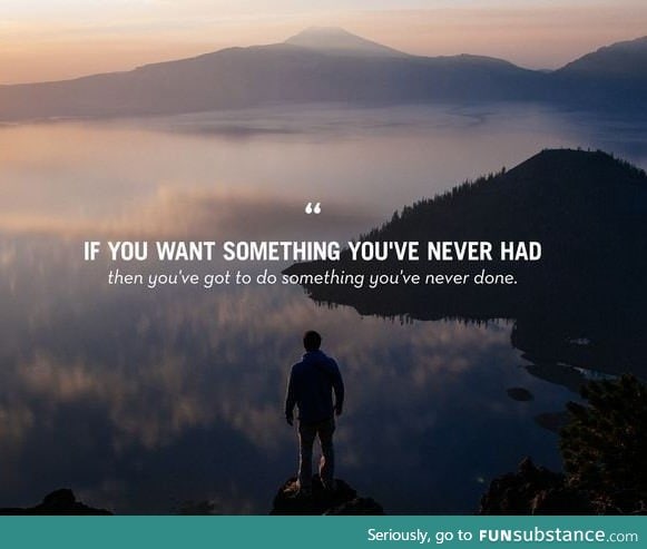 If You Want Something You've Never Had