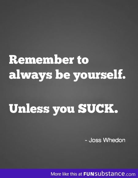 Always be yourself unless you suck