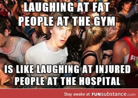 As someone who is overweight and trying to lose weight, this is the reason I avoid the gym