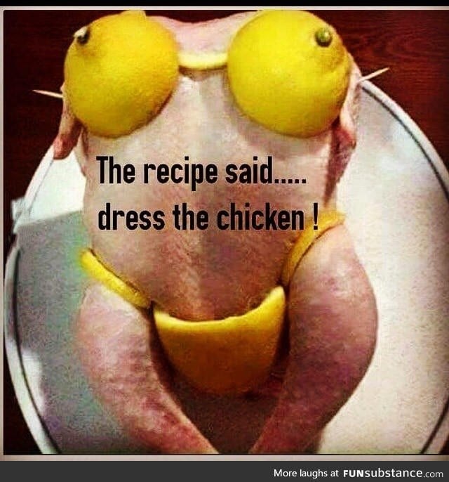 "The recipe said... Dress the chicken!"