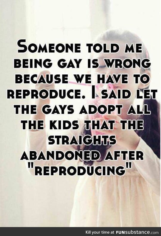 Gays can't reproduce you say?