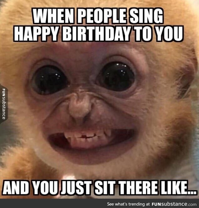 When people sing happy birthday to you