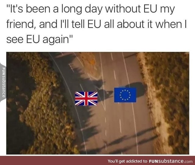 It's been a long day without EU my friend