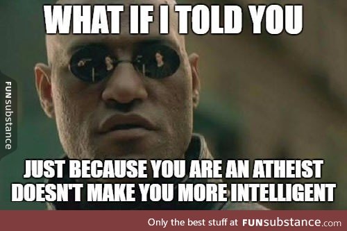 I'm an atheist myself, but seriously most of us feel like Isaac Newton or something