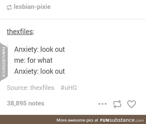 Anxiety is the typical human's worst enemy