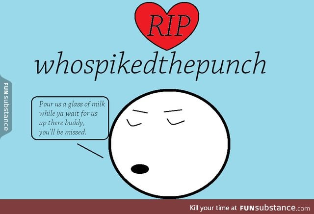 RIP @whospikedthepunch , thanks for the ride.