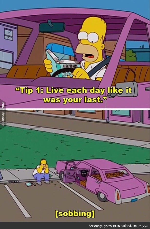 Homer lives everyday like it's your last