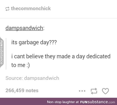 Garbage day is the birthday of all garbage people