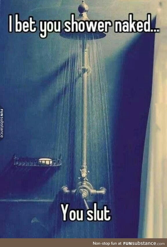 I bet you shower naked