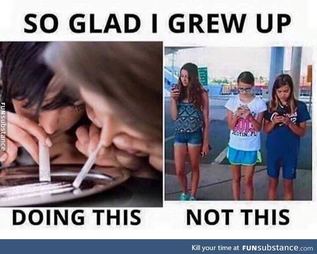 I'm just glad I grew up not doing cocaine
