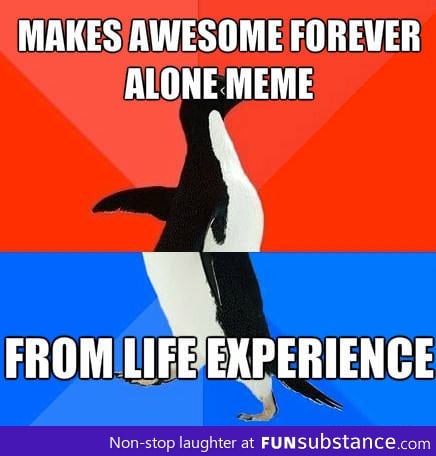 People who make awesome forever alone memes