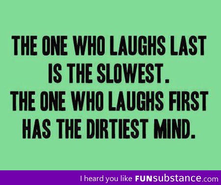 The one who always laughs first