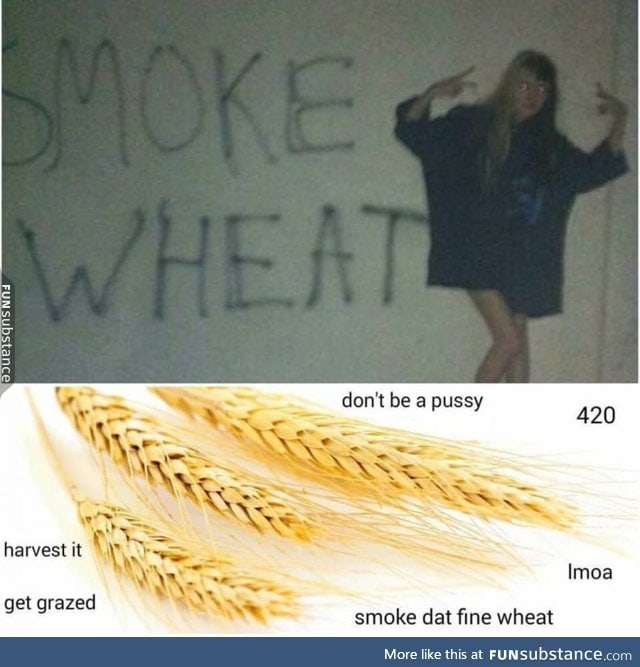 Smoke wheat everyday!