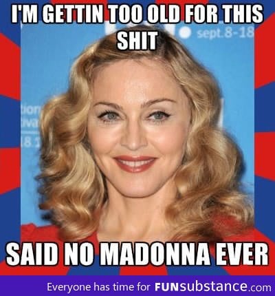 Madonna is getting ancient