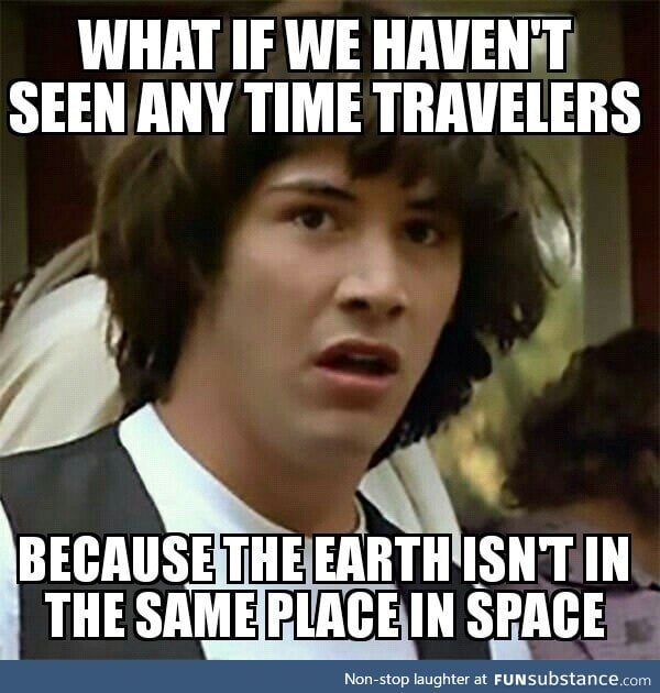 Maybe they go back to the exact same spot in space when they travel back