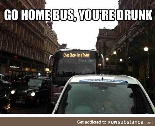 Go home bus, you're drunk!