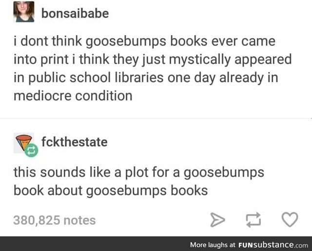 Goosebumps books were the shit yo