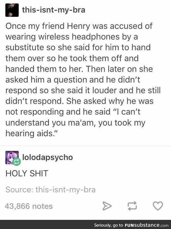 he should've screamed, then told her he couldn't hear how loud he was