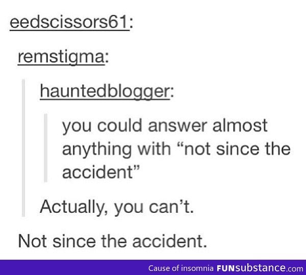 Not since the accident