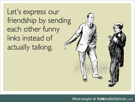 How most of my friendships work