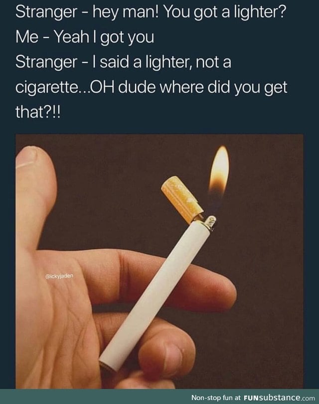 Pass me a lighter. I have ligher do you have sigaret.