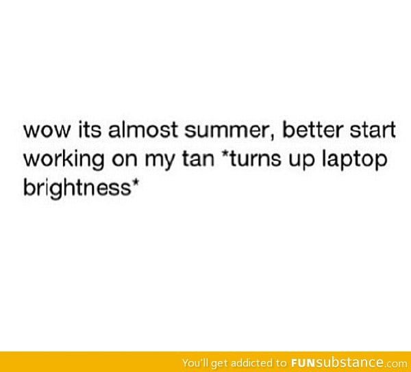 Time to work on my tan