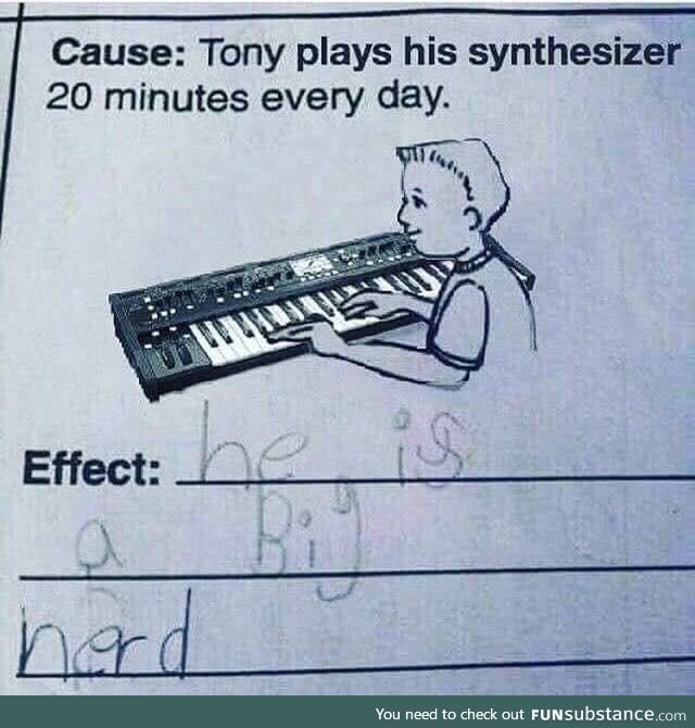 Cause: Tony plays his synthesizer 20 minutes every day
