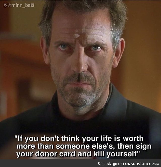 To all those edgelords here, an edgy quote by Dr. House