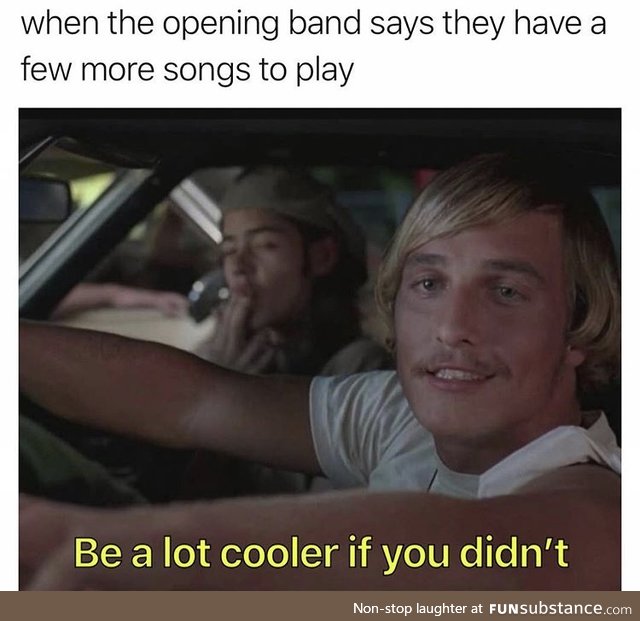 I hate listening to opening bands
